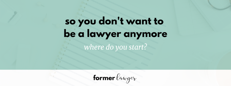 So you don't want to be a lawyer anymore. Where do you start?